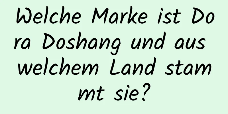 Welche Marke ist Dora Doshang und aus welchem ​​Land stammt sie?