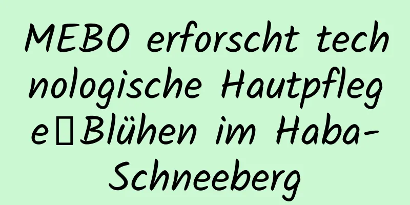 MEBO erforscht technologische Hautpflege｜Blühen im Haba-Schneeberg