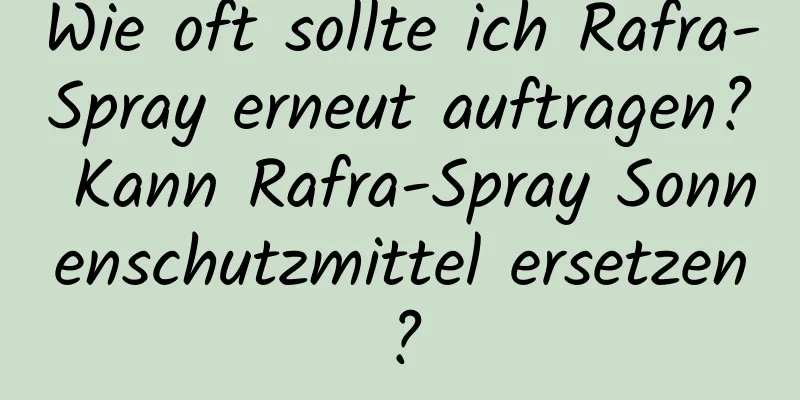 Wie oft sollte ich Rafra-Spray erneut auftragen? Kann Rafra-Spray Sonnenschutzmittel ersetzen?