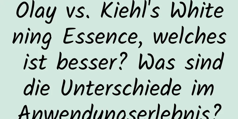 Olay vs. Kiehl's Whitening Essence, welches ist besser? Was sind die Unterschiede im Anwendungserlebnis?
