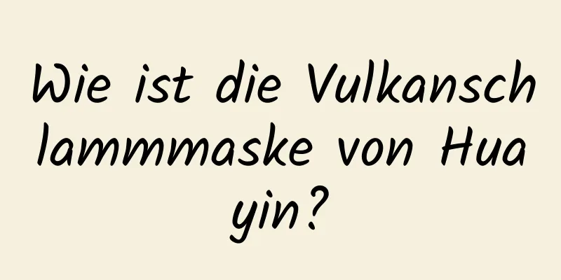 Wie ist die Vulkanschlammmaske von Huayin?