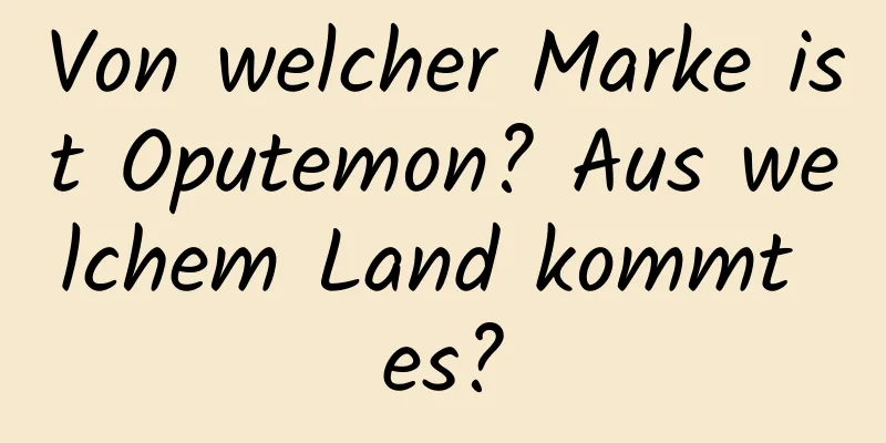 Von welcher Marke ist Oputemon? Aus welchem ​​Land kommt es?