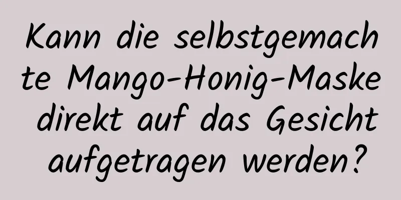Kann die selbstgemachte Mango-Honig-Maske direkt auf das Gesicht aufgetragen werden?