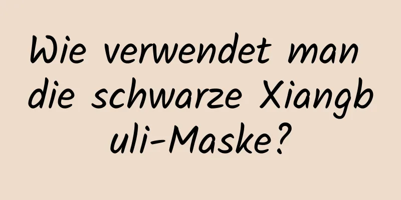 Wie verwendet man die schwarze Xiangbuli-Maske?