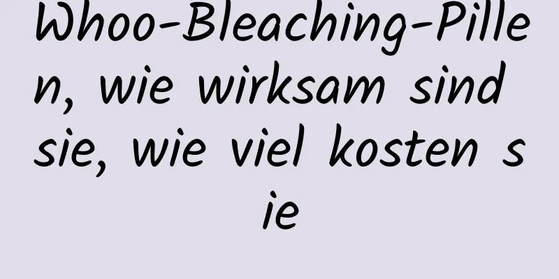 Whoo-Bleaching-Pillen, wie wirksam sind sie, wie viel kosten sie
