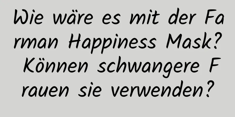 Wie wäre es mit der Farman Happiness Mask? Können schwangere Frauen sie verwenden?