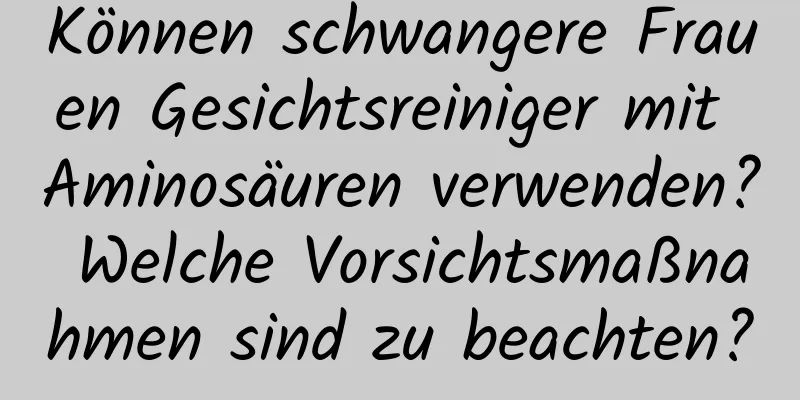 Können schwangere Frauen Gesichtsreiniger mit Aminosäuren verwenden? Welche Vorsichtsmaßnahmen sind zu beachten?