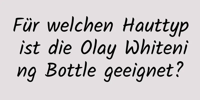 Für welchen Hauttyp ist die Olay Whitening Bottle geeignet?