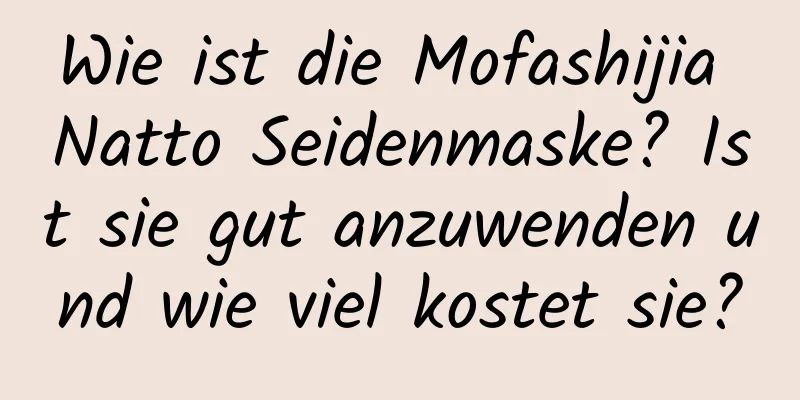 Wie ist die Mofashijia Natto Seidenmaske? Ist sie gut anzuwenden und wie viel kostet sie?