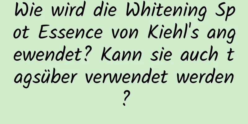 Wie wird die Whitening Spot Essence von Kiehl's angewendet? Kann sie auch tagsüber verwendet werden?