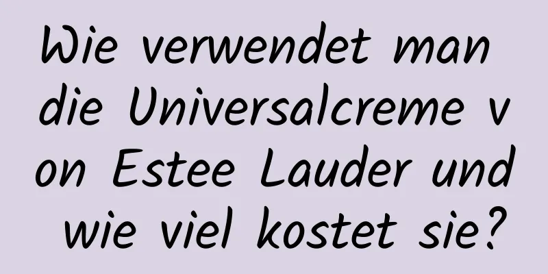Wie verwendet man die Universalcreme von Estee Lauder und wie viel kostet sie?