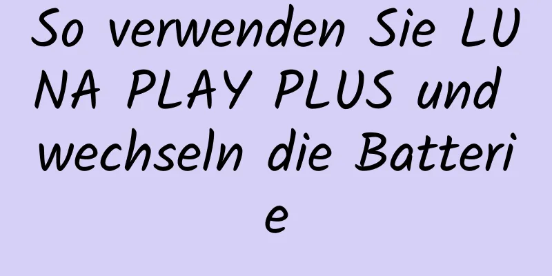 So verwenden Sie LUNA PLAY PLUS und wechseln die Batterie