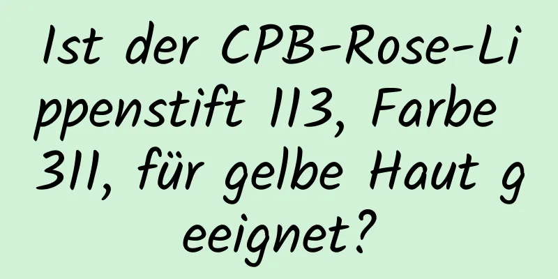 Ist der CPB-Rose-Lippenstift 113, Farbe 311, für gelbe Haut geeignet?