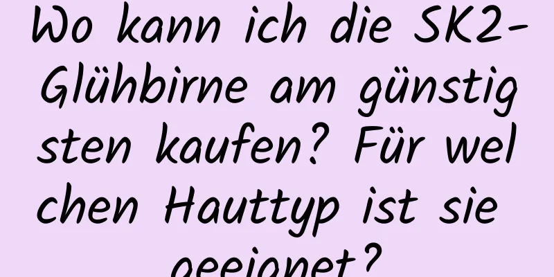 Wo kann ich die SK2-Glühbirne am günstigsten kaufen? Für welchen Hauttyp ist sie geeignet?