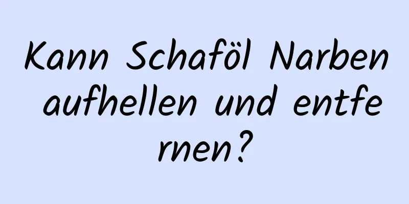 Kann Schaföl Narben aufhellen und entfernen?