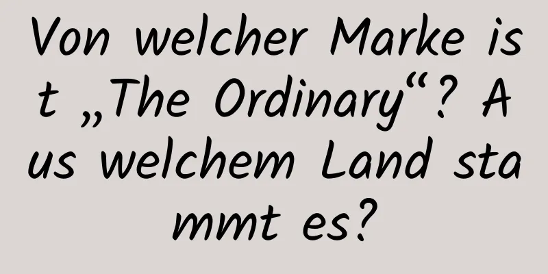 Von welcher Marke ist „The Ordinary“? Aus welchem ​​Land stammt es?