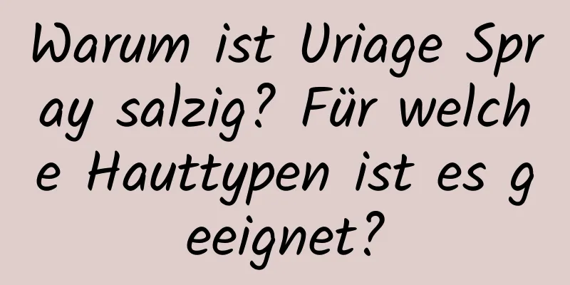 Warum ist Uriage Spray salzig? Für welche Hauttypen ist es geeignet?
