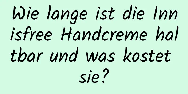 Wie lange ist die Innisfree Handcreme haltbar und was kostet sie?