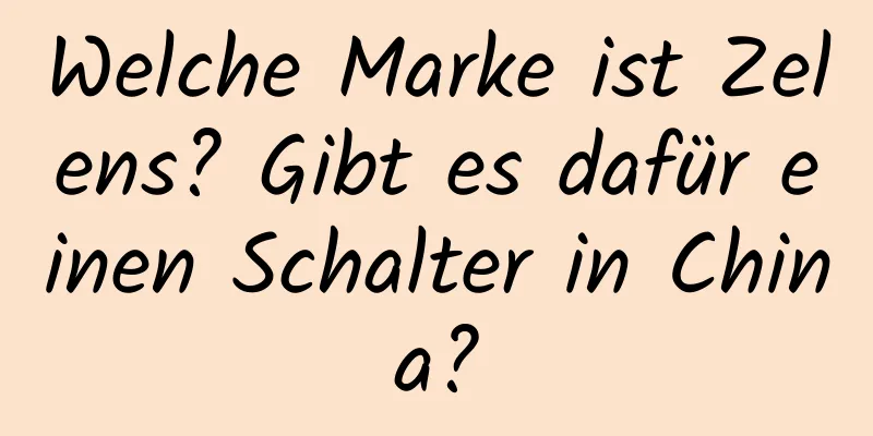 Welche Marke ist Zelens? Gibt es dafür einen Schalter in China?