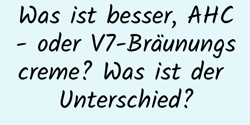 Was ist besser, AHC- oder V7-Bräunungscreme? Was ist der Unterschied?