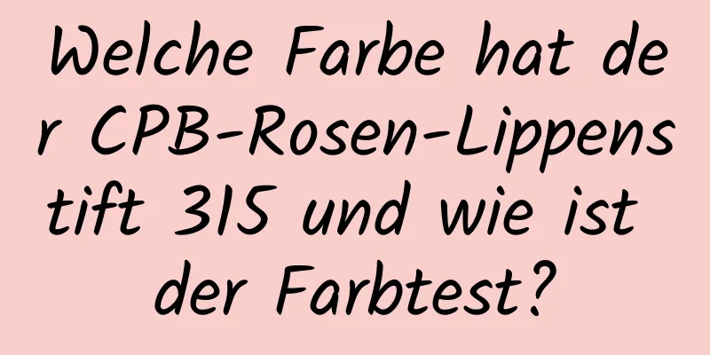 Welche Farbe hat der CPB-Rosen-Lippenstift 315 und wie ist der Farbtest?