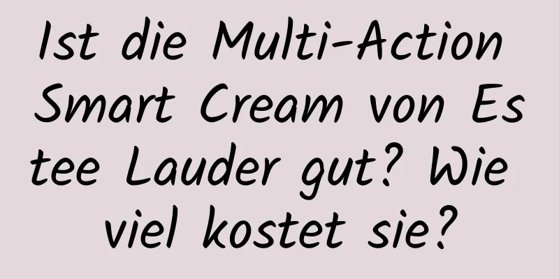 Ist die Multi-Action Smart Cream von Estee Lauder gut? Wie viel kostet sie?
