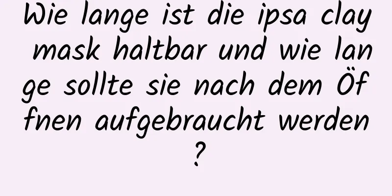 Wie lange ist die ipsa clay mask haltbar und wie lange sollte sie nach dem Öffnen aufgebraucht werden?