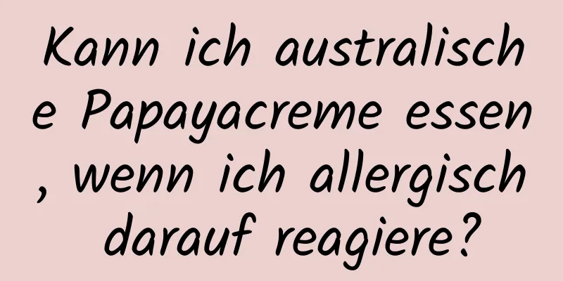 Kann ich australische Papayacreme essen, wenn ich allergisch darauf reagiere?
