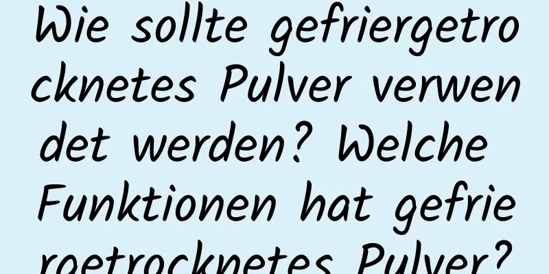 Wie sollte gefriergetrocknetes Pulver verwendet werden? Welche Funktionen hat gefriergetrocknetes Pulver?