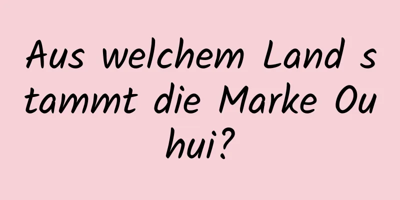 Aus welchem ​​Land stammt die Marke Ouhui?