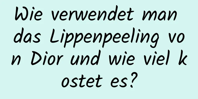 Wie verwendet man das Lippenpeeling von Dior und wie viel kostet es?