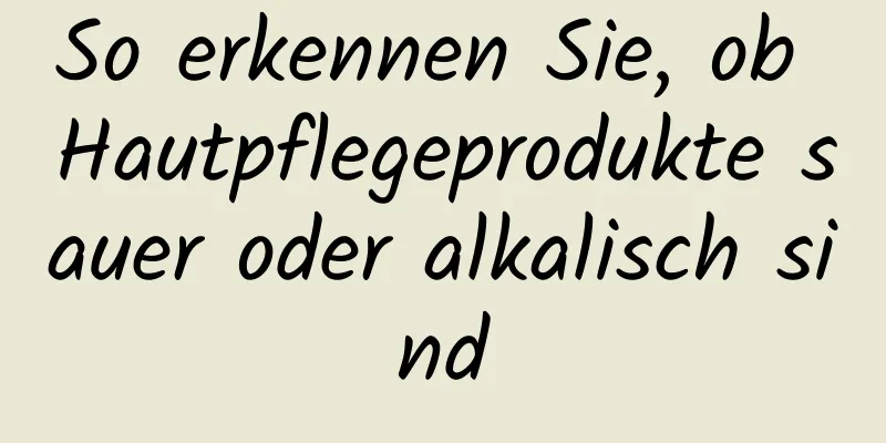 So erkennen Sie, ob Hautpflegeprodukte sauer oder alkalisch sind