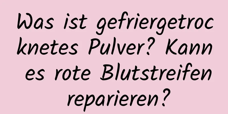 Was ist gefriergetrocknetes Pulver? Kann es rote Blutstreifen reparieren?
