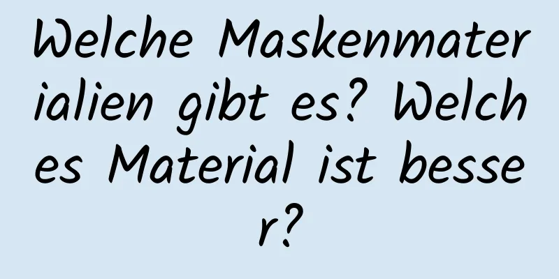 Welche Maskenmaterialien gibt es? Welches Material ist besser?