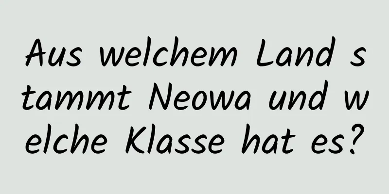 Aus welchem ​​Land stammt Neowa und welche Klasse hat es?