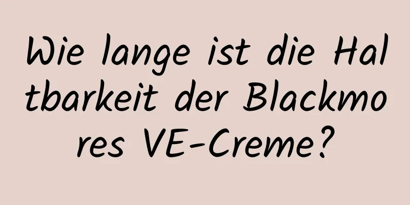 Wie lange ist die Haltbarkeit der Blackmores VE-Creme?