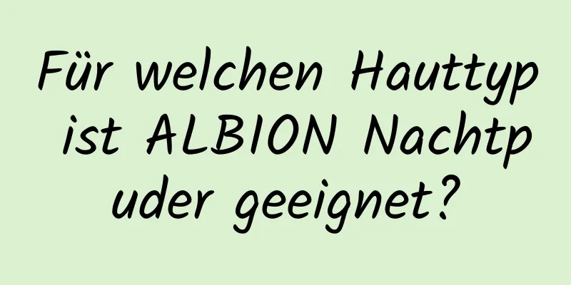 Für welchen Hauttyp ist ALBION Nachtpuder geeignet?