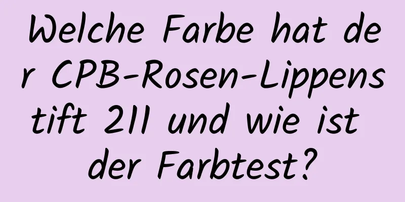 Welche Farbe hat der CPB-Rosen-Lippenstift 211 und wie ist der Farbtest?