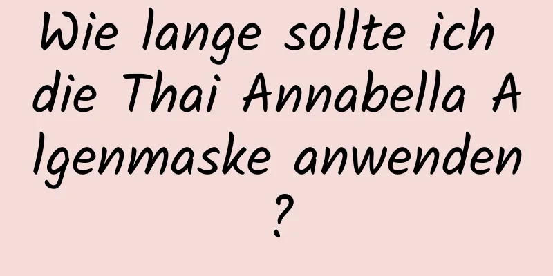 Wie lange sollte ich die Thai Annabella Algenmaske anwenden?