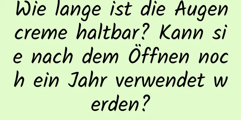 Wie lange ist die Augencreme haltbar? Kann sie nach dem Öffnen noch ein Jahr verwendet werden?