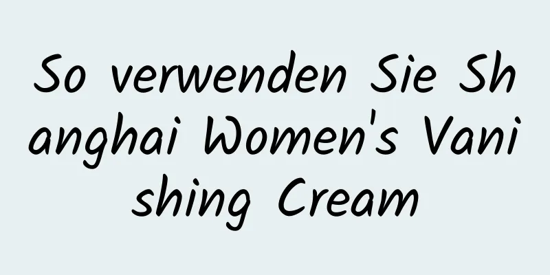 So verwenden Sie Shanghai Women's Vanishing Cream
