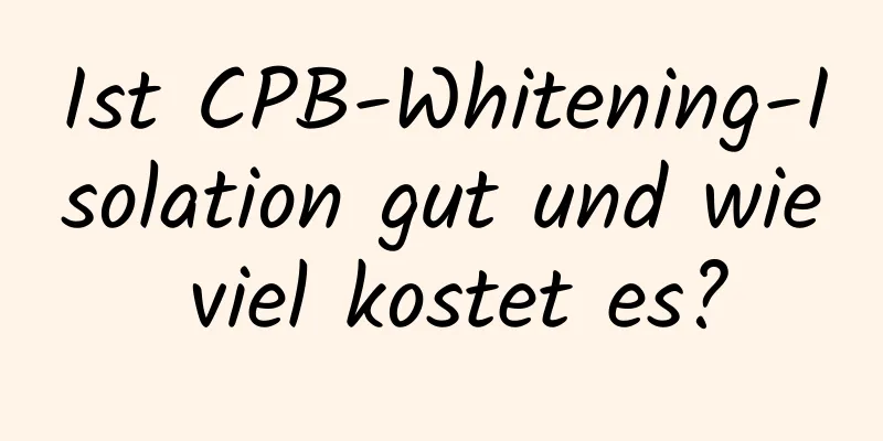 Ist CPB-Whitening-Isolation gut und wie viel kostet es?