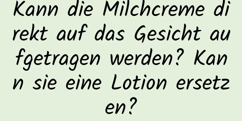 Kann die Milchcreme direkt auf das Gesicht aufgetragen werden? Kann sie eine Lotion ersetzen?
