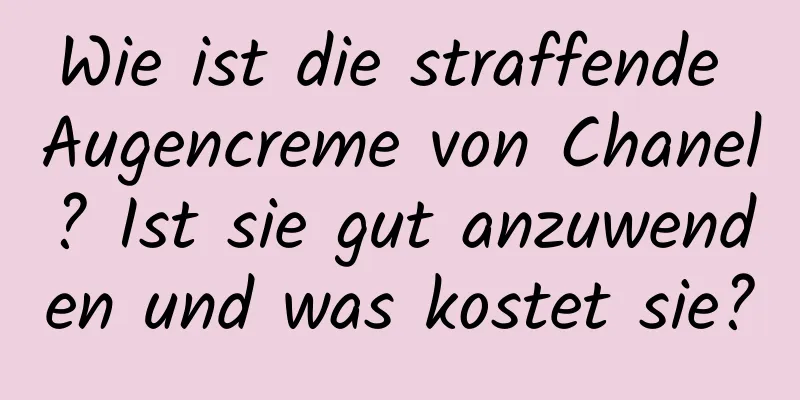 Wie ist die straffende Augencreme von Chanel? Ist sie gut anzuwenden und was kostet sie?