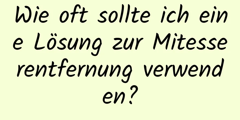 Wie oft sollte ich eine Lösung zur Mitesserentfernung verwenden?