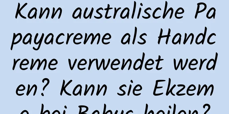 Kann australische Papayacreme als Handcreme verwendet werden? Kann sie Ekzeme bei Babys heilen?