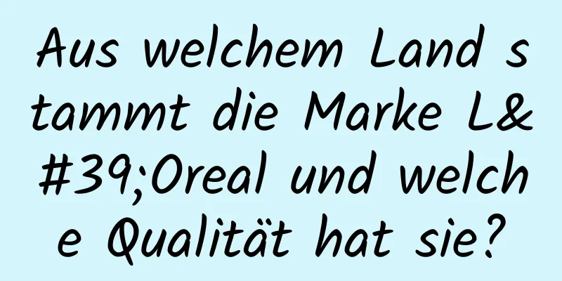Aus welchem ​​Land stammt die Marke L'Oreal und welche Qualität hat sie?