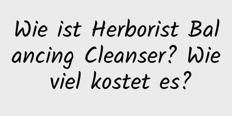 Wie ist Herborist Balancing Cleanser? Wie viel kostet es?