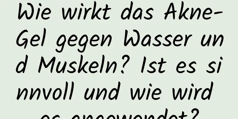 Wie wirkt das Akne-Gel gegen Wasser und Muskeln? Ist es sinnvoll und wie wird es angewendet?
