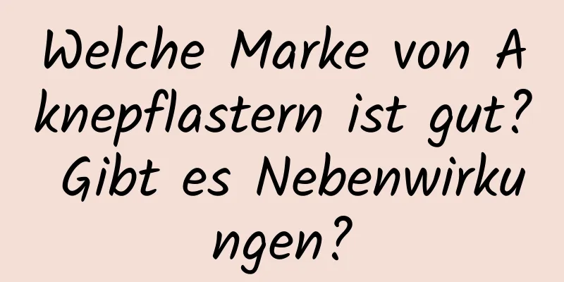 Welche Marke von Aknepflastern ist gut? Gibt es Nebenwirkungen?